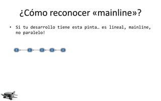 ¿Cómo reconocer «mainline»?
• Si tu desarrollo tiene esta pinta… es lineal, mainline,
  no paralelo!
 