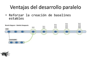 Ventajas del desarrollo paralelo
• Reforzar la creación de baselines
  estables
 