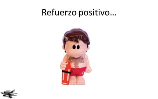 Refuerzo positivo…
 