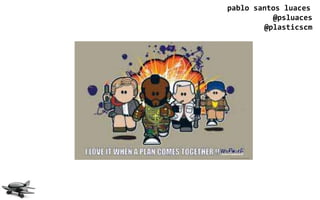 pablo santos luaces
          @psluaces
        @plasticscm
 