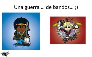 Una guerra … de bandos… ;)
 