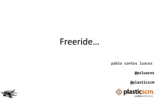 Freeride…

            pablo santos luaces

                      @psluaces

                    @plasticscm
 