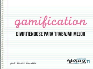 gamification
    DIVIRTIÉNDOSE para trabajar mejor



por	 David	 Bonilla
 