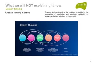 8
What we will NOT explain right now
Design thinking
Empathy to the context of the problem, creativity in the
generation o...