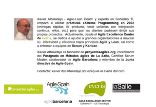 Xavier Albaladejo - Agile-Lean Coach y experto en Gobierno TI,
empezó a utilizar prácticas eXtreme Programming en 2002
(en...