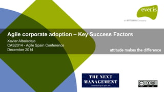 Agile corporate adoption – Key Success Factors
Xavier Albaladejo
CAS2014 - Agile Spain Conference
December 2014
 