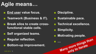 CAS 2014 5
■ End user value focus.
■ Teamwork (Business & IT).
■ Break silos to create cross-
functional stable cells.
■ S...