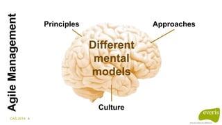 CAS 2014 4
AgileManagement
Different
mental
models
Principles Approaches
Culture
 