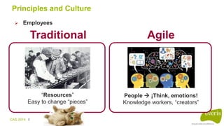 CAS 2014 8
Principles and Culture
 Employees
Agile
People  ¡Think, emotions!
Knowledge workers, “creators”
Traditional
“...