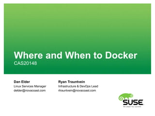 Where and When to Docker
CAS20148
Dan Elder
Linux Services Manager
delder@novacoast.com
Ryan Trauntvein
Infrastructure & DevOps Lead
rtrauntvein@novacoast.com
 