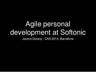 Agile personal
development at Softonic
Jaume Durany - CAS 2014, Barcelona
 