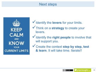 22
Next steps
Identify the levers for your limits.
Think on a strategy to create your
levers.
Identify the right people...