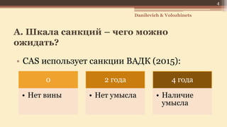 А. Шкала санкций – чего можно
ожидать?
• CAS использует санкции ВАДК (2015):
4
Danilevich & Volozhinets
0
• Нет вины
2 года
• Нет умысла
4 года
• Наличие
умысла
 