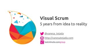 @vanesa_tejada
http://vanesatejada.com
Visual Scrum
5 years from idea to reality
 