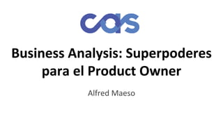 Business Analysis: Superpoderes
para el Product Owner
Alfred Maeso
 