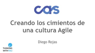 Creando los cimientos de
una cultura Agile
Diego Rojas
 