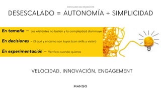 DESESCALANDO UNA ORGANIZACIÓN
DESESCALADO = AUTONOMÍA + SIMPLICIDAD
VELOCIDAD, INNOVACIÓN, ENGAGEMENT
En tamaño – Los elef...