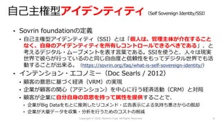 アイデンティティ
個⼈は、管理主体が介在すること
なく、⾃⾝のアイデンティティを所有しコントロールできるべきである
https://sovrin.org/faq/what-is-self-sovereign-identity/
⾃分⾃⾝の意思を持って属性を提供
Copyright © 2020, Naohiro Fujie, All Rights Reserved 6
 