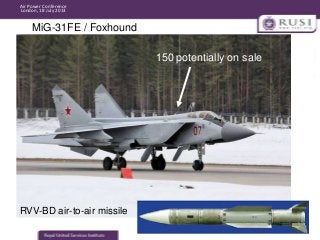 Air Power Conference
London, 18 July 2013

MiG-31FE / Foxhound
150 potentially on sale

RVV-BD air-to-air missile

 