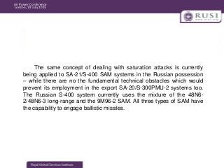 Air Power Conference
London, 18 July 2013

The same concept of dealing with saturation attacks is currently
being applied ...