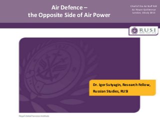 Air Defence –
the Opposite Side of Air Power

Chief of the Air Staff RAF
Air Power Conference
London, 18 July 2013

Dr. Igor Sutyagin, Research Fellow,
Russian Studies, RUSI

 
