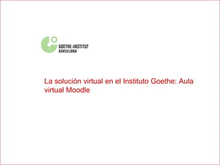 Virtágora ®  4 2007 Presentación de producto La solución virtual en el Instituto Goethe: Aula virtual Moodle 