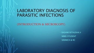 LABORATORY DIAGNOSIS OF
PARASITIC INFECTIONS
(INTRODUCTION & MICROSCOPY)
- RASHMI RITHUSHA.V
MBBS STUDENT
SRMMCH & RC
 