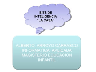 BITS DE INTELIGENCIA “ LA CASA” ALBERTO  ARROYO CARRASCO INFORMATICA  APLICADA MAGISTERIO EDUCACION INFANTIL 