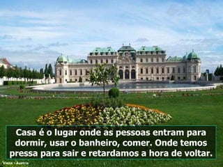 Viena - Áustria Casa é o lugar onde as pessoas entram para dormir, usar o banheiro, comer. Onde temos pressa para sair e retardamos a hora de voltar. 