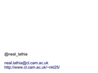 @neal_lathia
neal.lathia@cl.cam.ac.uk
http://www.cl.cam.ac.uk/~nkl25/
 