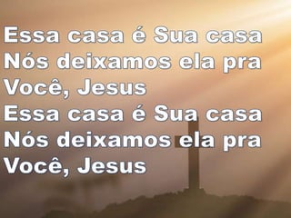 Essa casa é Sua casa
Nós deixamos ela pra
Você, Jesus
Essa casa é Sua casa
Nós deixamos ela pra
Você, Jesus
 
