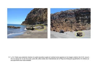 5.1. y 5.2. Dado que pretendo mostrar el cuadro-escultura sujeto en vertical como aparece en la imagen anterior (la 4.5.2), recurri-
ré a su apoyo en un par de rocas; para ello utilizo estas dos instantáneas de la Playa de Antequera igualmente. En ambos ca-
sos aprovecho las rocas señalas.
 