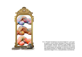 5.3.1. Procedo recortando la roca de la imagen 5.1. por la par-
te superior, y por la inferior mantengo un poco de la arena;
posteriormente, teniendo activada la capa (imagen) 4.5.2.
para visualizar el fondo, borro parcialmente dicha arena
con distintos grados de opacidad. La arena de la izquierda
está lograda tomando un detalle de arena húmeda de una
copia de la imagen 4.5.2. y manipulándola a conveniencia.
 