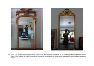 3.1. y 3.2. Con la intención de integrar en la composición otro elemento consistente en un cuadro-escultura conformado por un
marco y tres cuerpos de mujer en su interior, emprendo la confección de dicho marco; para este fin uso dos fotos de sendos
marcos.
 
