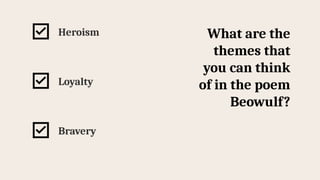 Heroism
Loyalty
Bravery
What are the
themes that
you can think
of in the poem
Beowulf?
 