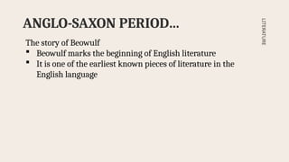 ANGLO-SAXON PERIOD…
LITERATURE
The story of Beowulf
 Beowulf marks the beginning of English literature
 It is one of the earliest known pieces of literature in the
English language
 