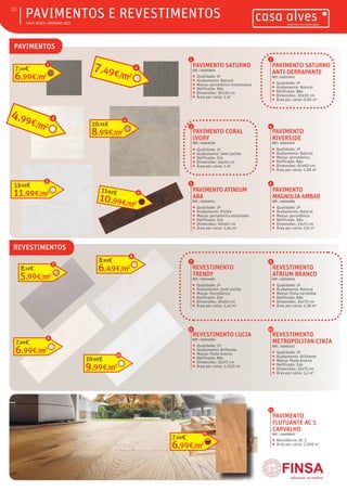 ƒƒ CASA ALVES | INVERNO 2017
ƒƒPAVIMENTOS E REVESTIMENTOS
PAVIMENTO SATURNO
REF.: 03003655
ƒƒ Qualidade: 1ª
ƒƒ Acabamento: Natural
ƒƒ Massa: porcelânico monomassa
ƒƒ Retificado: Não
ƒƒ Dimensões: 30x30 cm
ƒƒ Área por caixa: 1 m2
1
PAVIMENTO SATURNO
ANTI-DERRAPANTE
REF.: 03010613
ƒƒ Qualidade: 1ª
ƒƒ Acabamento: Natural
ƒƒ Retificado: Não
ƒƒ Dimensões: 30x30 cm
ƒƒ Área por caixa: 0,90 m2
2
PAVIMENTO
RIVERSIDE
REF.: 03011070
ƒƒ Qualidade: 2ª
ƒƒ Acabamento: Natural
ƒƒ Massa: porcelânico
ƒƒ Retificado: Não
ƒƒ Dimensões: 60x60 cm
ƒƒ Área por caixa: 1,08 m2
4
PAVIMENTO ATINIUM
ARA
REF.: 03010011
ƒƒ Qualidade: 1ª
ƒƒ Acabamento: Polido
ƒƒ Massa: porcelânico esmaltado
ƒƒ Retificado: Sim
ƒƒ Dimensões: 60x60 cm
ƒƒ Área por caixa: 1,44 m2
5
PAVIMENTO CORAL
IVORY
REF.: 03010559
ƒƒ Qualidade: 1ª
ƒƒ Acabamento: Semi-polido
ƒƒ Retificado: Sim
ƒƒ Dimensões: 45x45 cm
ƒƒ Área por caixa: 1 m2
3
PAVIMENTO
MAGNOLIA AMBAR
REF.: 03010983
ƒƒ Qualidade: 1ª
ƒƒ Acabamento: Natural
ƒƒ Massa: porcelânico
ƒƒ Retificado: Não
ƒƒ Dimensões: 15x75 cm
ƒƒ Área por caixa: 0,9 m2
6
REVESTIMENTO
TRENDY
REF.: 03011482
ƒƒ Qualidade: 1ª
ƒƒ Acabamento: Semi-polido
ƒƒ Massa: Porcelânico
ƒƒ Retificado: Sim
ƒƒ Dimensões: 30x60 cm
ƒƒ Área por caixa: 1,43 m2
7
REVESTIMENTO LUCIA
REF.: 03011093
ƒƒ Qualidade: 2ª
ƒƒ Acabamento: Brilhante
ƒƒ Massa: Pasta branca
ƒƒ Retificado: Não
ƒƒ Dimensões: 25x75 cm
ƒƒ Área por caixa: 1,3125 m2
9
REVESTIMENTO
ATRIUM BRANCO
REF.: 03010013
ƒƒ Qualidade: 1ª
ƒƒ Acabamento: Natural
ƒƒ Massa: Pasta vermelha
ƒƒ Retificado: Não
ƒƒ Dimensões: 25x70 cm
ƒƒ Área por caixa: 1,58 m2
8
REVESTIMENTO
METROPOLITAN CINZA
REF.: 03002113
ƒƒ Qualidade: 2ª
ƒƒ Acabamento: Brilhante
ƒƒ Massa: Pasta branca
ƒƒ Retificado: Sim
ƒƒ Dimensões: 32x75 cm
ƒƒ Área por caixa: 1,2 m2
10
PAVIMENTO
FLUTUANTE AC 5
CARVALHO
REF.: 03008622
ƒƒ Resistência: AC 5
ƒƒ Área por caixa: 2,268 m2
11
6,99€/m2
7,69€
11
REVESTIMENTOS
6,99€/m2
7,49€
1
7,49€/m2
2
4,99€/m2
3
8,99€/m2
10,79€
4
11,99€/m2
13,99€
5
10,99€/m2
11,99€ 6
PAVIMENTOS
5,99€/m2
8,12€
7
6,49€/m2
8,95€
8
6,99€/m2
7,99€
9
9,99€/m2
10,99€
10
10
 