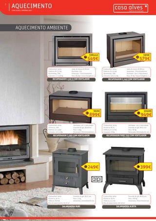 ƒƒ CASA ALVES | INVERNO 2017
ƒƒAQUECIMENTO2
AQUECIMENTO AMBIENTE
Combustível: lenha
Eficiência: 76%
Potência: 9 a 14Kw
Consumo: 1,9 a 3,5Kg
Ventilador: sim, 2 velocidades
Exaustão do gás: Ø200mm
Peso: 115Kg
Dimensões: 890x550x460mm
RECUPERADOR C-290 COM VENTILADORREF.: 02004907
Combustível: lenha
Potência: 8 a 12 Kw
Rendimento: 76%
Consumo: 1,7 a 2,8 Kg
Saída de fumos: Ø 180mm
Ventilador: Sim
Dimensões: 770x550x460mm
Peso: 89,2kg | Classe Energética: 1
RECUPERADOR C-130 S COM VENTILADOR
REF.: 02007071
Combustível: lenha
Potência: 8 a 13 Kw
Rendimento: 76%
Consumo: 1,8 a 3,5 Kg
Saída de fumos: Ø 180mm
Dimensões: 770x550x460mm
Ventilador: Sim (2 velocidades)
Peso: 95 Kg | Classe Energética: 1
RECUPERADOR C-140 COM VENTILADORREF.: 02000093
549€
598,99€
899€
969€
Combustível: lenha
Eficiência: 82 %
Potência: 9 a 12 Kw
Consumo: 2,8 Kg
Ventilador: sim, 2 velocidades
Exaustão do gás: Ø150 mm
Peso: 96 Kg
Dimensões: 690x548x350 mm
RECUPERADOR FARO 700 COM VENTILADORREF.: 02008463
949€
1049€
Combustível: lenha
Eficiência: 66 %
Potência: 8,8 Kw
Área de aquecimento: 50-70 m2
Exaustão do gás: Ø125 mm
Peso: 51 Kg
Dimensões: 500x400x610 mm
SALAMANDRA RUBIREF.: 02006954
Combustível: lenha
Eficiência: 60 %
Potência: 15,5 Kw
Área de aquecimento: 90-110 m2
Exaustão do gás: Ø150 mm
Peso: 100 Kg
Dimensões: 700x720x530 mm
SALAMANDRA ALBITAREF.: 02006955
249€ 399€
579€
599€
 
