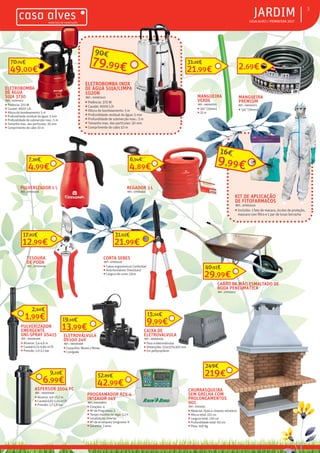 ƒƒ CASA ALVES | PRIMAVERA 2017
ƒƒJARDIM 3
ELETROBOMBA
DE ÁGUA
SUJA 3730
REF.: 02007412
ƒƒ Potência: 370 W
ƒƒ Caudal: 9000 L/h
ƒƒ Altura de bombeamento: 5 m
ƒƒ Profundidade residual da água: 5 mm
ƒƒ Profundidade de submerção max.: 5 m
ƒƒ Tamanho max. das particulas: 30 mm
ƒƒ Comprimento do cabo 10 m
49,00€
70,74€
MANGUEIRA
VERDE
REF.: 06000795
ƒƒ 3/4” (19mm)
ƒƒ 25 m
21,99€
31,28€
MANGUEIRA
PREMIUM
REF.: 06001072
ƒƒ 3/4” (19mm)
2,69€
PULVERIZADOR 1 L
REF.: 07003318
4,99€
7,30€
REGADOR 3 L
REF.: 07003312
4,89€
6,94€
KIT DE APLICAÇÃO
DE FITOFARMACOS
REF.: 07002416
ƒƒ Incluído: 1 fato de macaco, óculos de proteção,
mascara com filtro e 1 par de luvas borracha
9,99€
16€
CARRO DE MÃO ESMALTADO DE
RODA PENEUMÁTICA
REF.: 07003252
29,99€
40,92€
CHURRASQUEIRA
SEM GRELHA COM
PROLONGAMENTOS
901
REF.: 1003542
ƒƒ Material: tijolo e cimento refratário
ƒƒ Altura total: 221 cm
ƒƒ Largura total: 130 cm
ƒƒ Profundidade total: 60 cm
ƒƒ Peso: 550 Kg
219€
249€
ELETROBOMBA INOX
DE ÁGUA SUJA/LIMPA
1020N
REF.: 02007415
ƒƒ Potência: 370 W
ƒƒ Caudal: 9000 L/h
ƒƒ Altura de bombeamento: 5 m
ƒƒ Profundidade residual da água: 5 mm
ƒƒ Profundidade de submerção max.: 5 m
ƒƒ Tamanho max. das particulas: 30 mm
ƒƒ Comprimento do cabo 10 m
79,99€
90€
PROGRAMADOR RZX-4
INTERIOR 24V
REF.: 06000824
ƒƒ Estações: 4
ƒƒ Nº de Programas: 1
ƒƒ Tempo maximo de rega: 3,3 h
ƒƒ Localização: interior
ƒƒ Nº de arranques/ programa: 6
ƒƒ Garantia: 3 anos
42,99€
52,89€
ELETROVÁLVULA
DV100 24V
REF.: 06000468
ƒƒ Casquilho: fêmea x fêmea
ƒƒ 1 pulgada
13,99€
19,10€
CAIXA DE
ELETROVALVULA
REF.: 06000493
ƒƒ Para 4 eletroválvulas
ƒƒ Dimenções: 515x370x305 mm
ƒƒ Em polipropileno
9,99€
15,14€
TESOURA
DE PODA
REF.: 07003104
12,99€
17,82€
CORTA SEBES
REF.: 07003120
ƒƒ Cabos ergonómicos ConfortGel
ƒƒ Amortecedores ShockGard
ƒƒ Largura de corte: 23cm
21,99€
31,63€
ASPERSOR 3504 PC
REF.: 06000466
ƒƒ Alcance: 4,6-10,7 m
ƒƒ Caudal:0,67-1,04 m3
/h
ƒƒ Pressão: 1,7-3,8 bar
6,99€
9,13€
PULVERIZADOR
EMERGENTE
UNI-SPRAY US415
REF.: 06000496
ƒƒ Alcance: 3,4-4,6 m
ƒƒ Caudal:0,15-0,84 m3
/h
ƒƒ Pressão: 1,0-2,1 bar
1,99€
2,60€
 