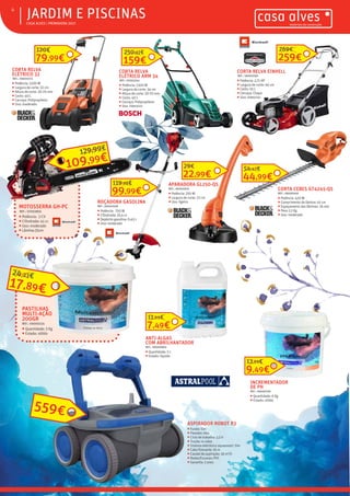ƒƒ CASA ALVES | PRIMAVERA 2017
ƒƒJARDIM E PISCINAS4
ROÇADORA GASOLINA
REF.: 06001048
ƒƒ Potência: 750 W
ƒƒ Cilindrada: 25,4 cc
ƒƒ Depósito gasolina: 0,45 L
ƒƒ Uso: moderado
99,99€
119,99€ APARADORA GL250-QS
REF.: 06000916
ƒƒ Potência: 250 W
ƒƒ Largura de corte: 23 cm
ƒƒ Uso: ligeiro
22,99€
29€
CORTA CEBES GT4245-QS
REF.: 06000918
ƒƒ Potência: 420 W
ƒƒ Comprimento da lâmina: 45 cm
ƒƒ Espaçamento das lâminas: 16 mm
ƒƒ Peso 2,1 Kg
ƒƒ Uso: moderado
44,99€
54,42€
ASPIRADOR ROBOT R3
ƒƒ Fundo: Sim
ƒƒ Paredes: Não
ƒƒ Ciclo de trabalho: 2,5 h
ƒƒ Tração: 4 rodas
ƒƒ Sistema eletrónico aquasmart: Sim
ƒƒ Cabo flutuante: 16 m
ƒƒ Caudal de aspiração: 16 m3
/h
ƒƒ Rodas/Escovas: PVC
ƒƒ Garantia: 2 anos
559€
ANTI-ALGAS
COM ABRILHANTADOR
REF.: 06000860
ƒƒ Quantidade: 5 L
ƒƒ Estado: liquído
7,49€
11,99€
INCREMENTADOR
DE PH
REF.: 06000759
ƒƒ Quantidade: 6 Kg
ƒƒ Estado: sólido
9,49€
13,99€
CORTA RELVA
ELÉTRICO 32
REF.: 06001073
ƒƒ Potência: 1200 W
ƒƒ Largura de corte: 32 cm
ƒƒ Altura de corte: 20-70 mm
ƒƒ Cesto: 40 L
ƒƒ Carcaça: Polipropileno
ƒƒ Uso: moderado
79,99€
120€
CORTA RELVA
ELÉTRICO ARM 34
REF.: 07003243
ƒƒ Potência: 1300 W
ƒƒ Largura de corte: 34 cm
ƒƒ Altura de corte: 20-70 mm
ƒƒ Cesto: 40 L
ƒƒ Carcaça: Polipropileno
ƒƒ Uso: intensivo
159€
250,92€
CORTA RELVA EINHELL
REF.: 06001050
ƒƒ Potência: 2,71 HP
ƒƒ Largura de corte: 46 cm
ƒƒ Cesto: 55 L
ƒƒ Carcaça: Chapa
ƒƒ Uso: intensivo
259€
269€
PASTILHAS
MULTI-AÇÃO
200GR
REF.: 06000225
ƒƒ Quantidade: 5 Kg
ƒƒ Estado: sólido
17,89€
24,23€
MOTOSSERRA GH-PC
REF.: 07003835
ƒƒ Potência: 2 CV
ƒƒ Cilindrada: 41 cc
ƒƒ Uso: moderado
ƒƒ Lâmina:35cm
109,99€
129,99€
 