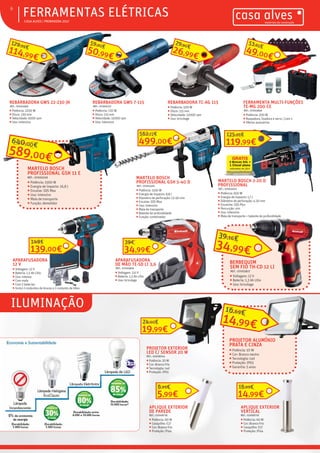 ƒƒILUMINAÇÃO
ƒƒ CASA ALVES | PRIMAVERA 2017
ƒƒFERRAMENTAS ELÉTRICAS6
REBARBADORA TC-AG 115
ƒƒ Potência: 500 W
ƒƒ Disco: 115 mm
ƒƒ Velocidade: 12000 rpm
ƒƒ Uso: bricolage
26,99€
29,90€
50,99€
59,90€
REBARBADORA GWS 7-115
REF.: 07000237
ƒƒ Potência: 720 W
ƒƒ Disco: 115 mm
ƒƒ Velocidade: 11000 rpm
ƒƒ Uso: intensivo
REBARBADORA GWS 22-230 JH
REF.: 07001669
ƒƒ Potência: 2200 W
ƒƒ Disco: 230 mm
ƒƒ Velocidade: 6500 rpm
ƒƒ Uso: intensivo
114,99€
129,99€
49,00€
53,85€
FERRAMENTA MULTI-FUNÇÕES
TE-MG 200 CE
REF.: 07003836
ƒƒ Potência: 200 W
ƒƒ Raspadora, lixadora e serra | 3 em 1
ƒƒ Oferta: acessórios
34,99€
39,16€
BERBEQUIM
SEM FIO TH-CD 12 LI
REF.: 07003827
ƒƒ Voltagem: 12 V
ƒƒ Bateria: 1,3 Ah Lítio
ƒƒ Uso: bricolage
34,99€
39€
APARAFUSADORA
DE MÃO TE-SD LI 3,6
REF.: 07003826
ƒƒ Voltagem: 3,6 V
ƒƒ Bateria: 1,3 Ah Lítio
ƒƒ Uso: bricolage
139,00€
149€
APARAFUSADORA
12 V
ƒƒ Voltagem: 12 V
ƒƒ Bateria: 1,5 Ah Lítio
ƒƒ Uso: intenso
ƒƒ Com mala
ƒƒ Com 2 baterias
ƒƒ Inclui 2 conjuntos de brocas e 1 conjunto de bites
MARTELO BOSCH 2-20 D
PROFISSIONAL
REF.: 07003025
ƒƒ Potência: 650 W
ƒƒ Energia de impacto: 1,7 J
ƒƒ Diâmetro de perfuração: 4-20 mm
ƒƒ Encaiche: SDS Plus
ƒƒ Percurção: sim
ƒƒ Uso: intensivo
ƒƒ Mala de transporte + batente de profundidade
MARTELO BOSCH
PROFISSIONAL GSH 5-40 D
REF.: 07003216
ƒƒ Potência: 1150 W
ƒƒ Energia de impacto: 8,8 J
ƒƒ Diametro de perfuração: 12-40 mm
ƒƒ Encaixe: SDS Max
ƒƒ Uso: intensivo
ƒƒ Mala de transporte
ƒƒ Batente de profundidade
ƒƒ Função: combinador
MARTELO BOSCH
PROFISSIONAL GSH 11 E
REF.: 07000259
ƒƒ Potência: 1500 W
ƒƒ Energia de impacto: 16,8 J
ƒƒ Encaixe: SDS Max
ƒƒ Uso: intensivo
ƒƒ Mala de transporte
ƒƒ Função: demolidor
PROJETOR EXTERIOR
LED C/ SENSOR 20 W
REF.: 02008744
ƒƒ Potência: 20 W
ƒƒ Cor: Branco frio
ƒƒ Tecnologia: Led
ƒƒ Proteção: IP65
19,99€
24,60€
PROJETOR ALUMÍNIO
PRATA E CINZA
ƒƒ Potência: 10 W
ƒƒ Cor: Branco neutro
ƒƒ Tecnologia: Led
ƒƒ Proteção: IP65
ƒƒ Garantia: 5 anos
14,99€
16,69€
APLIQUE EXTERIOR
DE PAREDE
REF.: 02008718
ƒƒ Potência: 60 W
ƒƒ Casquilho: E27
ƒƒ Cor: Branco frio
ƒƒ Proteção: IP44
5,99€
6,99€
APLIQUE EXTERIOR
VERTICAL
REF.: 02008719
ƒƒ Potência: 60 W
ƒƒ Cor: Branco frio
ƒƒ Casquilho: E27
ƒƒ Proteção: IP44
14,99€
16,99€
119,99€
125,99€
499,00€
562,72€
589,00€
640,00€
 