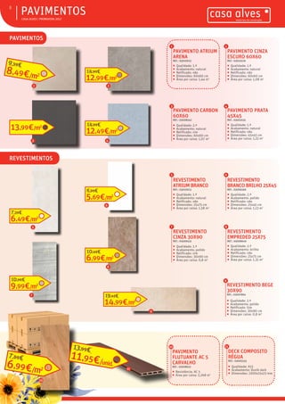 ƒƒ CASA ALVES | PRIMAVERA 2017
ƒƒPAVIMENTOS8
PAVIMENTO ATRIUM
ARENA
REF.: 03010012
ƒƒ Qualidade: 1.ª
ƒƒ Acabamento: natural
ƒƒ Retificado: não
ƒƒ Dimensões: 60x60 cm
ƒƒ Área por caixa: 1,44 m2
PAVIMENTO CINZA
ESCURO 60X60
REF.: 03010226
ƒƒ Qualidade: 1.ª
ƒƒ Acabamento: natural
ƒƒ Retificado: não
ƒƒ Dimensões: 60x60 cm
ƒƒ Área por caixa: 1,08 m2
PAVIMENTO PRATA
45X45
REF.: 03003535
ƒƒ Qualidade: 1.ª
ƒƒ Acabamento: natural
ƒƒ Retificado: não
ƒƒ Dimensões: 45x45 cm
ƒƒ Área por caixa: 1,22 m2
1 2
4
REVESTIMENTO
ATRIUM BRANCO
REF.: 03010013
ƒƒ Qualidade: 1.ª
ƒƒ Acabamento: natural
ƒƒ Retificado: não
ƒƒ Dimensões: 25x75 cm
ƒƒ Área por caixa: 1,58 m3
5
REVESTIMENTO
CINZA 30X90
REF.: 03009431
ƒƒ Qualidade: 1.ª
ƒƒ Acabamento: polido
ƒƒ Retificado: sim
ƒƒ Dimensões: 30x90 cm
ƒƒ Área por caixa: 0,8 m2
7
DECK COMPOSITO
RÉGUA
REF.: 03005533
ƒƒ Qualidade: A15
ƒƒ Acabamento: Dunik dark
ƒƒ Dimensões: 2200x15x23 mm
REVESTIMENTO
EMPREDED 25X75
REF.: 03008649
ƒƒ Qualidade: 2.ª
ƒƒ Acabamento: brilho
ƒƒ Retificado: não
ƒƒ Dimensões: 25x75 cm
ƒƒ Área por caixa: 1,31 m2
8
11
PAVIMENTO CARBON
60X60
REF.: 03008542
ƒƒ Qualidade: 2.ª
ƒƒ Acabamento: natural
ƒƒ Retificado: sim
ƒƒ Dimensões: 60x60 cm
ƒƒ Área por caixa: 1,07 m2
3
REVESTIMENTO
BRANCO BRILHO 25X45
REF.: 03006566
ƒƒ Qualidade: 2.ª
ƒƒ Acabamento: polido
ƒƒ Retificado: não
ƒƒ Dimensões: 25x45 cm
ƒƒ Área por caixa: 1,13 m2
6
REVESTIMENTO BEGE
30X90
REF.: 03007864
ƒƒ Qualidade: 2.ª
ƒƒ Acabamento: polido
ƒƒ Retificado: Sim
ƒƒ Dimensões: 30x90 cm
ƒƒ Área por caixa: 0,8 m3
9
6
4
8
7
3
2
5
1
PAVIMENTOS
REVESTIMENTOS
PAVIMENTO
FLUTUANTE AC 5
CARVALHO
REF.: 03008622
ƒƒ Resistência: AC 5
ƒƒ Área por caixa: 2,268 m2
10
8,49€/m2
9,59€
12,99€/m2
14,99€
13,99€/m2
12,49€/m2
14,99€
6,49€/m2
7,59€
5,69€/m2
6,99€
9,99€/m2
10,99€
6,99€/m2
10,49€
9
14,99€/m2
19,43€
10
6,99€/m2
7,69€
11
11,95€/unid.
13,99€
 