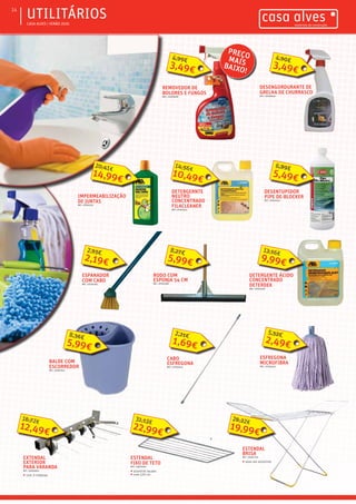 ƒƒ CASA ALVES | VERÃO 2016
ƒƒUTILITÁRIOS14
REMOVEDOR DE
BOLORES E FUNGOS
REF.: 02006081
3,49€
4,99€
DESENGORDURANTE DE
GRELHA DE CHURRASCO
REF.: 02006542
3,49€
4,90€
DESENTUPIDOR
PIPE DE-BLOCKER
REF.: 04001515
5,49€
6,89€
IMPERMEABILIZAÇÃO
DE JUNTAS
REF.: 07001512
14,99€
20,41€
DETERGERNTE
NEUTRO
CONCENTRADO
FILACLEANER
REF.: 07001521
10,49€
14,56€
DETERGENTE ÁCIDO
CONCENTRADO
DETERDEK
REF.: 07001519
9,99€
13,16€
ESPANADOR
COM CABO
REF.: 07001262
2,19€
2,93€
CABO
ESFREGONA
REF.: 07003414
1,69€
2,21€
ESFREGONA
MICROFIBRA
REF.: 07003415
2,49€
5,52€
BALDE COM
ESCORREDOR
REF.: 02007021
5,99€
8,36€
RODO COM
ESPONJA 54 CM
REF.: 07001582
5,99€
8,27€
EXTENDAL
EXTERIOR
PARA VARANDA
REF.: 03005932
ƒƒ com 3 roldanas
12,49€
16,72€
ESTENDAL
FIXO DE TETO
REF.: 03005931
ƒƒ alumínio lacado
ƒƒ com 120 cm
22,99€
31,13€
ESTENDAL
BRISA
REF.: 02007719
ƒƒ abas em aluiminio
19,99€
26,22€
PREÇOMAISBAIXO!
 