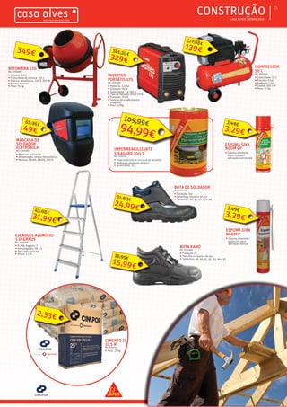 ƒƒ CASA ALVES | VERÃO 2016
ƒƒCONSTRUÇÃO 15
BETONEIRA 170
REF.: 07003238
ƒƒ Volume: 170 L
ƒƒ Capacidade de mistura: 135 L
ƒƒ Eletrica monofásica: 230 V, 850 W
ƒƒ Travão: encaixe
ƒƒ Peso: 76 Kg
349€
COMPRESSOR
50 L
REF.: 07003470
ƒƒ Capacidade: 50 L
ƒƒ Pressão: 8 bar
ƒƒ Potência: 2 Hp
ƒƒ Caudal: 190 L/m
ƒƒ Peso: 32 Kg
139€
177,98€
INVERTER
PORTÁTIL 175
REF.: 07003183
ƒƒ Potência: 3,3 Kw
ƒƒ Voltagem: 65 V
ƒƒ Amperagem: 5 a 160 A
ƒƒ Tipo de eletrodo: 6013-7018
ƒƒ Proteção: IP22S
ƒƒ Sistema de arrefecimento
integrado
ƒƒ Peso: 5,8Kg
329€
381,30€
MASCARA DE
SOLDADOR
ELETRÓNICA
REF.: 07001938
ƒƒ Material: poliamida
ƒƒ Alimentação: células fotovoltaicas
ƒƒ Normas: EN166, EN169, EN175
49€
65,36€
BOTA KANO
REF.: 07003695
ƒƒ Proteção: S3
ƒƒ Palmilha e biqueira de aço
ƒƒ Tamanhos: 39, 40, 41, 42, 43, 44 e 45
15,99€
16,95€
BOTA DE SOLDADOR
REF.: 07002009
ƒƒ Proteção: S1p
ƒƒ Palmilha e biqueira de aço
ƒƒ Tamanhos: 40, 41, 42, 43 e 44
24,99€
31,80€
CIMENTO II
32,5 N
REF.: 01002756
ƒƒ Peso: 25 Kg
2,53€
ESCADOTE ALUMÍNIO
5 DEGRAUS
REF.: 02005858
ƒƒ N.º de degraus: 5
ƒƒ Homologação: EN 131
ƒƒ Peso max.: 150 Kg
ƒƒ Altura: 1,1 m
31,99€
45,08€
IMPERMEABILIZANTE
SIKAGARD 700 S
REF.: 01001089
ƒƒ Impermebilização invisível de fachadas
ƒƒ Melhora o islomento térmico
ƒƒ Quantidade: 25 L
94,99€
109,99€
ESPUMA SIKA
BOOM GP
ƒƒ Espuma altamente
expansiva para
aplicação com pistola
3,29€
3,49€
ESPUMA SIKA
BOOM P
ƒƒ Espuma altamente
expansiva para
aplicação manual
3,29€
3,49€
 