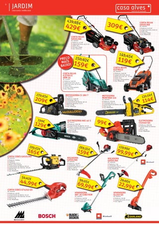 ƒƒ CASA ALVES | VERÃO 2016
ƒƒJARDIM4
CORTA RELVA
ELÉTRICO
REF.: 06000920
ƒƒ Potência: 1400 W
ƒƒ Largura de corte: 34 cm
ƒƒ Altura de corte: 20 - 70 mm
ƒƒ Cesto: 40 L
ƒƒ Carcaça: Polipropileno
ƒƒ Uso: Moderado
CORTA RELVA
ELÉTRICO
ARM 34
REF.: 07003243
ƒƒ Potência: 1300 W
ƒƒ Largura de corte: 34 cm
ƒƒ Altura de corte: 20-70 mm
ƒƒ Cesto: 40 L
ƒƒ Carcaça: Polipropileno
ƒƒ Uso: Intensivo
CORTA RELVA
GASOLINA
REF.: 06000875
ƒƒ Potência: 6,75 HP
ƒƒ Largura de corte: 50,8 cm
ƒƒ Cesto: 6oL
ƒƒ Carcaça: Chapa
ƒƒ Uso: Moderado
CORTA RELVA
GASOLINA
REF.: 06000872
ƒƒ Potência: 5,5 HP
ƒƒ Largura de corte: 45,72 cm
ƒƒ Cesto: 60 L
ƒƒ Carcaça: Chapa
ƒƒ Uso: Intencivo
ROÇADORA
GASOLINA
REF.: 06001048
ƒƒ Potência: 1 hp
ƒƒ Cilindrada: 25,4 cc
ƒƒ Depósito gasolina: 0,45 L
ƒƒ Uso: Moderado
ROÇADORA
GASOLINA
REF.: 06000876
ƒƒ Potência: 2,31 HP
ƒƒ Cilindrada: 49,1 cc
ƒƒ Depósito gasolina: 1,2 L
ƒƒ Barra: 2,8 cm
ƒƒ Uso: Moderado
APARADORA
GL250-QS
REF.: 06000916
ƒƒ Potência: 250 W
ƒƒ Largura de corte: 23 cm
ƒƒ Uso: ligeiro
APARADORA
ART 26 COBITRIM
REF.: 06000500
ƒƒ Potência: 400 W
ƒƒ Largura de corte: 26 cm
ƒƒ Uso: moderado
CORTA CEBES GT4245-QS
REF.: 06000918
ƒƒ Potência: 420 W
ƒƒ Comprimento da lâmina: 45 cm
ƒƒ Espaçamento das lâminas: 16 mm
ƒƒ Peso 2,1 Kg
ƒƒ Uso: Moderado
CORTA CEBES GASOLINA
REF.: 06000925
ƒƒ Potência: 0.65hp
ƒƒ Fio/Disco
ƒƒ Cilindrada: 22,5 cc
ƒƒ Motor a dois tempos
ƒƒ Comprimento da lâmina: 60 cm
ƒƒ Espaçamento das lâminas: 28 mm
ƒƒ Peso 6,1 Kg
ƒƒ Uso: Moderado
ELETROSERRA AKE 40 S
REF.: 07002137
ƒƒ Potência: 1800 W
ƒƒ Comprimento da lâmina: 40 cm
ƒƒ Prática: sistema SDS para substituir
e esticar facilmente a corrente
ƒƒ Peso 4,1 Kg
ƒƒ Uso: Intensivo
ELETROSERRA
CS2040-QS
ƒƒ Potência: 2000 W
ƒƒ Comprimento da lâmina:
40 cm
ƒƒ Peso 5,5 Kg
ƒƒ Uso: Moderado
MOTOSSERRA CS 380 T
REF.: 06000927
ƒƒ Potência: 1400 W
ƒƒ Cilindrada: 38,2 cc
ƒƒ Comprimento da lâmina: 40 cm
ƒƒ Deposito gasolina: 0,25 L
ƒƒ Peso 5,6 Kg
ƒƒ Uso: Intensivo
309€429€
439,98€
119€
145,45€
159€
250,92€PREÇO
MAIS
BAIXO!
44,99€
54,42€
209€
270,03€
99€
MOTOSERRA
MONTANA 516
REF.: 06000926
ƒƒ Potência: 1700 W
ƒƒ Cilindrada: 40,1 cc
ƒƒ Comprimento da lâmina: 40 cm
ƒƒ Peso 5,2 Kg
ƒƒ Uso: Moderado
114€
131,14€
69,99€
99,05€
22,99€
29,00€
99,99€
119,99€
159€
265,31€
165€
193,22€
129€
159€
 