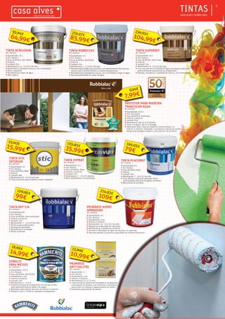ƒƒ CASA ALVES | VERÃO 2016
ƒƒTINTAS 9
TINTA STIC
INTERIOR
REF.: 04001533
ƒƒ Quantidade: 15 L
ƒƒ Cor: Branco
ƒƒ Grau de Brilho: Mate
ƒƒ Interior
ƒƒ Lavável: Não
ƒƒ Rendimento: 8 - 10 m2
/L/de mão
ƒƒ Tinta economica para trabalhos menos exigentes
15,99€
19,00€
TINTA VIPMAT
REF.: 04001620
ƒƒ Quantidade: 15 L
ƒƒ Cor: Branco
ƒƒ Grau de Brilho: Mate
ƒƒ Interior e Exterior
ƒƒ Lavável: Sim
ƒƒ Rendimento: 7 - 15 m2
/L/demão
ƒƒ Bom acabamento e durabilidade
35,99€
105,85€
TINTA REP S/A
REF.: 04001000
ƒƒ Quantidade:15 L
ƒƒ Cor: Branco
ƒƒ Grau de Brilho: Semi-acetinado
ƒƒ Interior e Exterior
ƒƒ Lavável: Sim
ƒƒ Rendimento: 7 - 15 m2
/L/de mão
ƒƒ Ótimo aspecto decorativo
ƒƒ Elevada durabilidade
ƒƒ Resistência à humidade
ƒƒ Brilho uniforme
99€
109,96€
TINTA PLACOMAT
REF.: 04001035
ƒƒ Quantidade:15 L
ƒƒ Cor: Branco
ƒƒ Grau de Brilho: Mate
ƒƒ Interior
ƒƒ Lavável: Sim
ƒƒ Rendimento: 7 - 15 m2
/L/ de mão
ƒƒ Tinta plástica mate para aplicação direta
sobre paredes interiores de gesso cartonado
ƒƒ Não precisa de primário
79€
166,05€
TINTA SUPERREP
REF.: 04001201
ƒƒ Quantidade: 15 L
ƒƒ Cor: Branco
ƒƒ Grau de Brilho: Semi-mate
ƒƒ Exterior
ƒƒ Lavável: Sim
ƒƒ Rendimento: 8 - 15 m2
/L/de mão
ƒƒ Cria uma barreira à entrada de água que possa conter sais
potencialmente prejudiciais ao acabamento
ƒƒ Elevada resistência a intempéries (chuva, sol e humidade)
104,99€
236,95€
TINTA ROBBIFLEX
REF.: 04001019
ƒƒ Quantidade: 15 L
ƒƒ Cor: Branco
ƒƒ Grau de Brilho: Acetinado
ƒƒ Exterior
ƒƒ Lavável: Sim
ƒƒ Rendimento: 1 - 1,5 m2
/L/ de mão
ƒƒ Elevada elasticidade que permite o acompanhamento das fissuras,
mesmo após envelhecimento e a baixas temperaturas
ƒƒ Resistência às intempéries (chuva, sol e humidade), fungos e algas
ƒƒ Boa permeabilidade ao vapor de água
TINTA ACRILOXAN
REF.: 04001204
ƒƒ Quantidade: 15 L
ƒƒ Cor: Branco
ƒƒ Grau de Brilho: Ultra Mate
ƒƒ Exterior
ƒƒ Lavável: Sim
ƒƒ Rendimento: 12 - 15 m2
/L/ de mão
ƒƒ Resistente à intempérie (chuva, sol e humidade)
ƒƒ Hidro-repelente
ƒƒ Permeável ao vapor de água
ƒƒ Não salpica
64,99€
95,94€
PROTETOR PARA MADEIRA
TRANCOLOR AQUA
REF.: 04001592
ƒƒ Quantidade: 0,75 L
ƒƒ Cor: Pau Santo
ƒƒ Grau de Brilho: Acetinado
ƒƒ Interior e Exterior
ƒƒ Lavável: Sim
ƒƒ Rendimento: até 15 m2
/L/demão
ƒƒ 3 em 1: prepara, dá cor e protege
ƒƒ Ideal para todo o tipo de madeiras convencionais, no
interior e exterior, realçando a sua textura natural ao mesmo
tempo que protege a madeira, sem precisar de primário
7,99€
9,91€
ESMALTE
PARA METAIS
REF.: 04001309
ƒƒ Quantidade: 0,75 L
ƒƒ Cor: Branco
ƒƒ Grau de Brilho: Alto-Brilho
ƒƒ Acabamento: Liso
ƒƒ Interior e Exterior
ƒƒ Lavavel: Sim
ƒƒ Rendimento: 4 - 5 m2
/L
ƒƒ Esmalte solvente de acabamento liso de alto-brilho
para aplicação directa sobre a ferrugem
ƒƒ Aplicável sobre metais ferrosos no interior e exterior
ƒƒ Produto 3 em 1: Primário, subcapa e acabamento
14,99€
18,86€
PRIMÁRIO
ANTI-SALITRE
REF.: 04000079
ƒƒ Quantidade: 1 L
ƒƒ Cor: Branco
ƒƒ Acabamento: Liso
ƒƒ Interior e Exterior
ƒƒ Rendimento: 4,5 a 7,5 m2
/L
ƒƒ Como primário selante de humidade e consequente
crescimento de bolores, em interiores e exteriores,
para evitar ou retardar o aparecimento de salitre
ƒƒ Excelente propriedade de adesão
10,99€
22,89€
PRIMÁRIO HIDRO
ARMADURA
REF.: 04000305
ƒƒ Quantidade: 15 L
ƒƒ Cor: Branco
ƒƒ Acabamento: Liso
ƒƒ Interior e Exterior
ƒƒ Rendimento: 10 - 15 m2
/L/ de mão
ƒƒ Regulariza a absorção do substrato
ƒƒ Resistente às substâncias alcalinas
ƒƒ Permite a libertação de água em excesso no substrato
ƒƒ Tem boa adesão e promove a opacidade do sistema de pintura
109€
274,83€
85,99€
255,27€
 