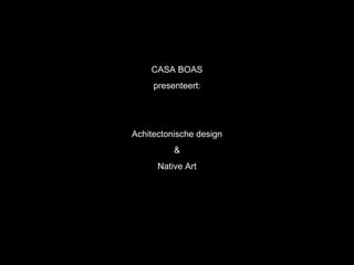 CASA BOAS presenteert: Achitectonische design & Native Art 