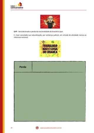 www.acasadoconcurseiro.com.br26
§ 4º - Será declarada a perda da nacionalidade do brasileiro que:
I - tiver cancelada sua naturalização, por sentença judicial, em virtude de atividade nociva ao
interesse nacional;
Perda
 
