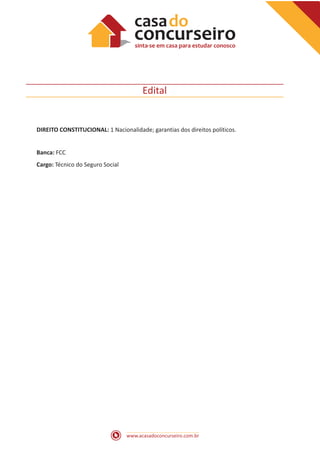 www.acasadoconcurseiro.com.br
Edital
DIREITO CONSTITUCIONAL: 1 Nacionalidade; garantias dos direitos políticos.
Banca: FCC
Cargo: Técnico do Seguro Social
 