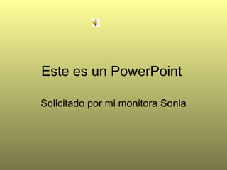 Este es un PowerPoint  Solicitado por mi monitora Sonia 